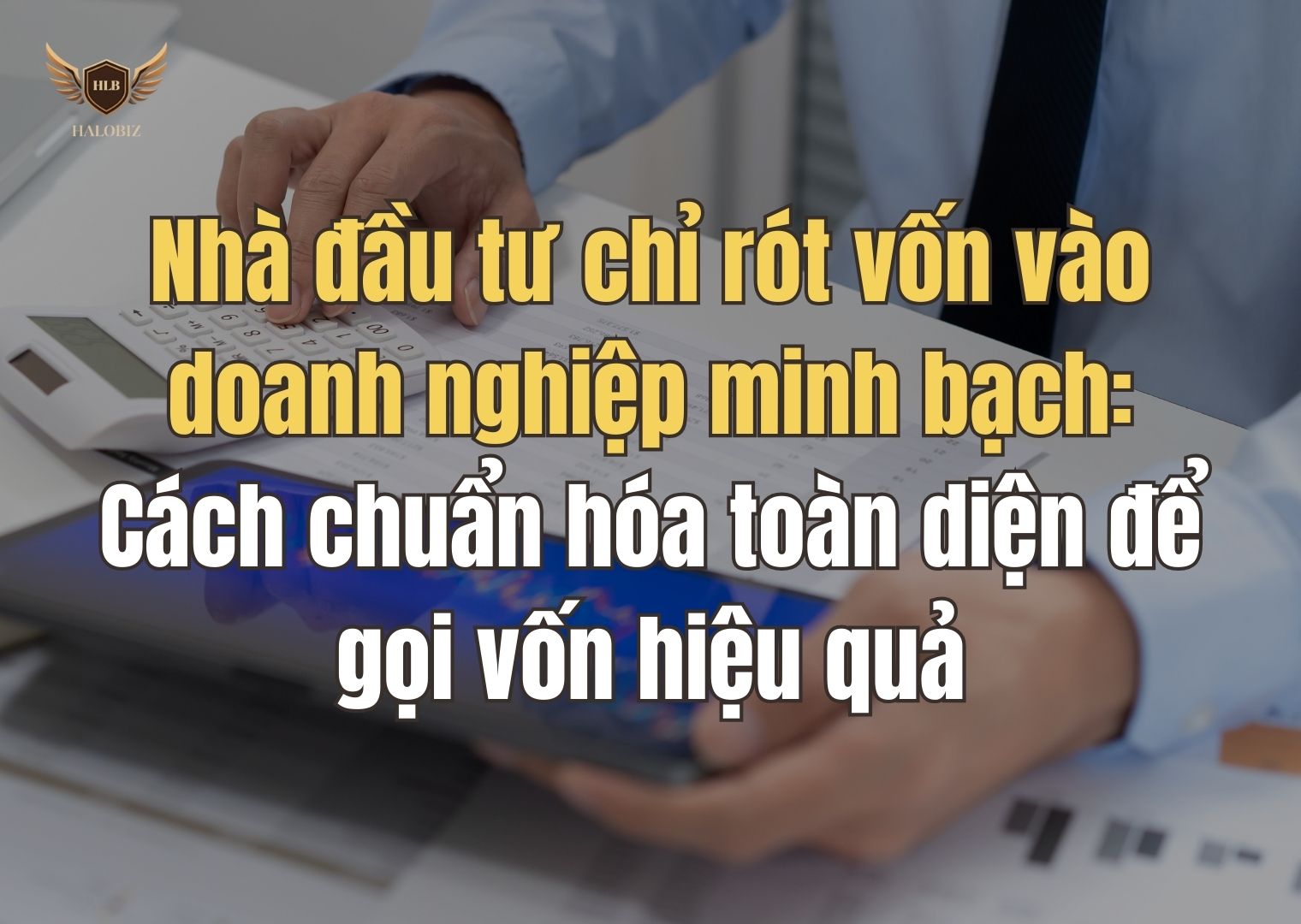 Nhà đầu tư chỉ rót vốn vào doanh nghiệp minh bạch: Cách chuẩn hóa toàn diện để gọi vốn hiệu quả