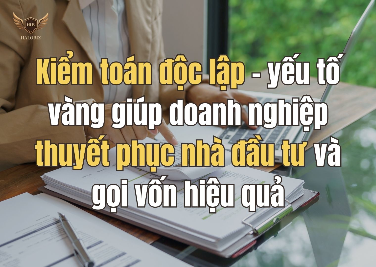 Kiểm toán độc lập – yếu tố vàng giúp doanh nghiệp thuyết phục nhà đầu tư và gọi vốn hiệu quả
