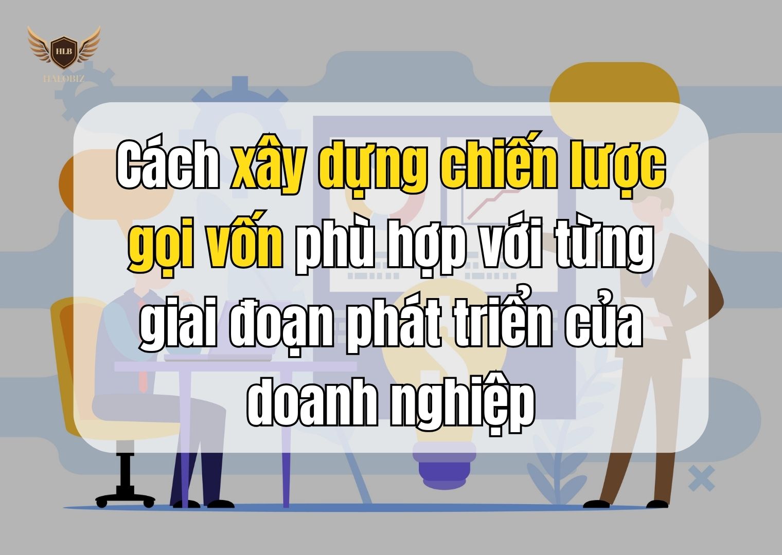 Cách xây dựng chiến lược gọi vốn phù hợp với từng giai đoạn phát triển của doanh nghiệp