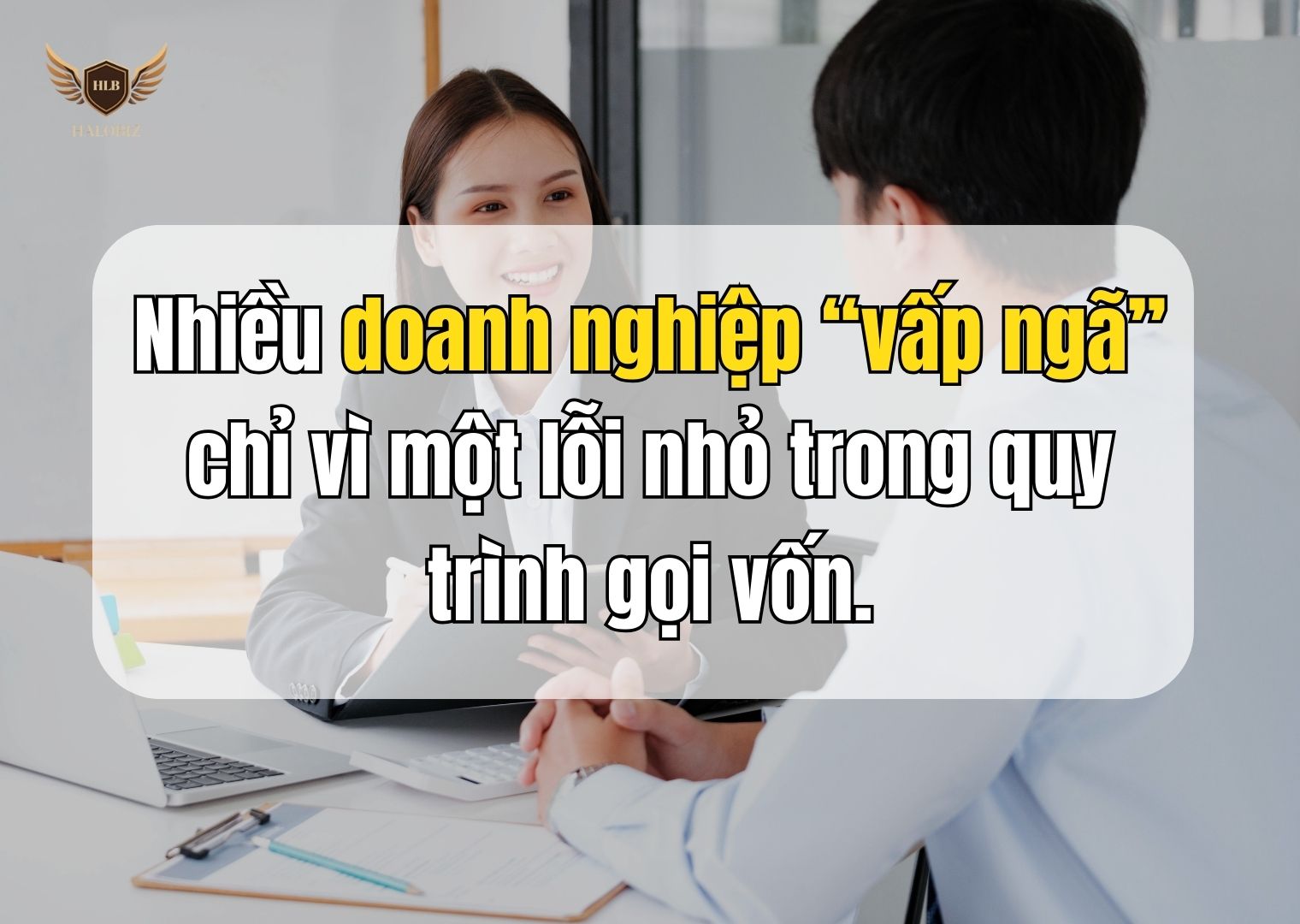 Nhiều doanh nghiệp “vấp ngã” chỉ vì một lỗi nhỏ trong quy trình gọi vốn.