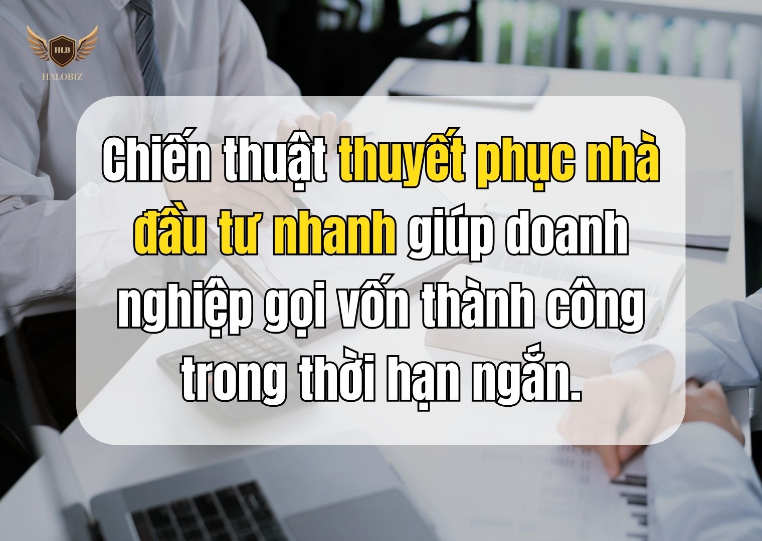 Chiến thuật thuyết phục nhà đầu tư nhanh giúp doanh nghiệp gọi vốn thành công trong thời hạn ngắn.