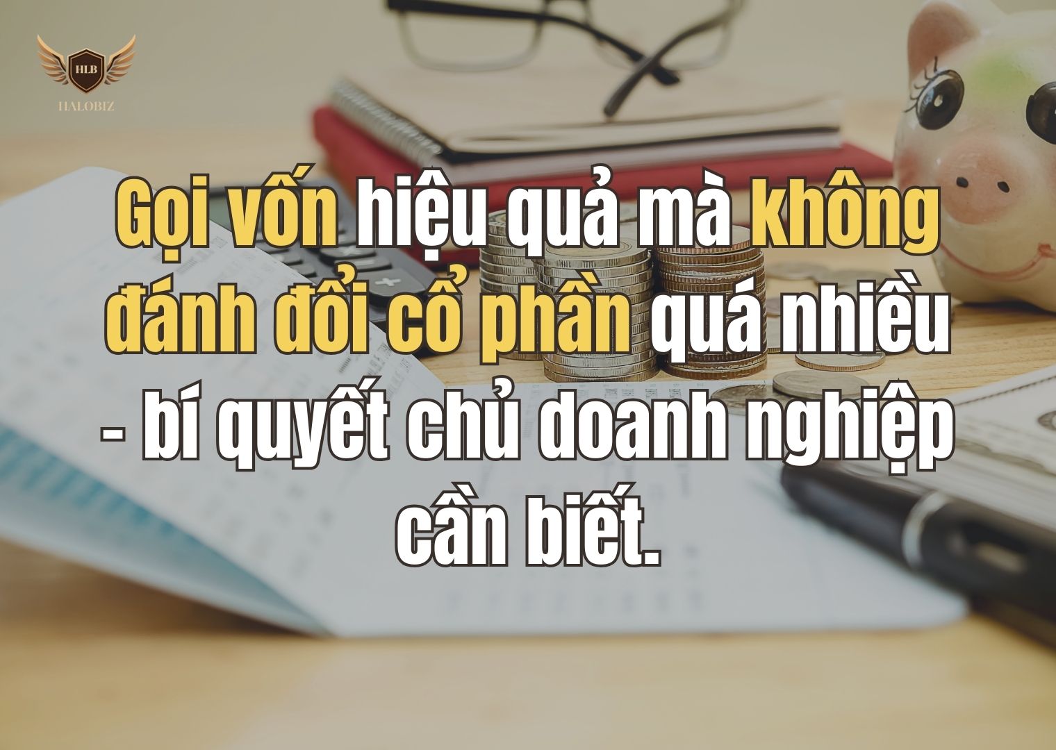 Gọi vốn hiệu quả mà không đánh đổi cổ phần quá nhiều – bí quyết chủ doanh nghiệp cần biết.