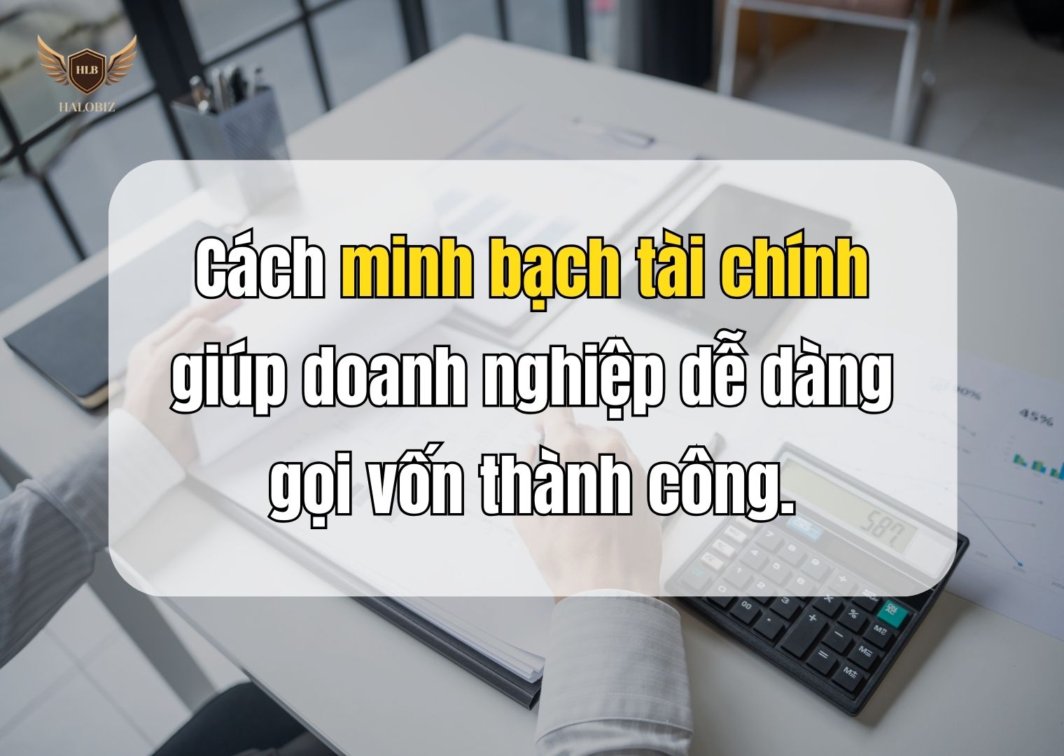 Cách minh bạch tài chính giúp doanh nghiệp dễ dàng gọi vốn thành công.