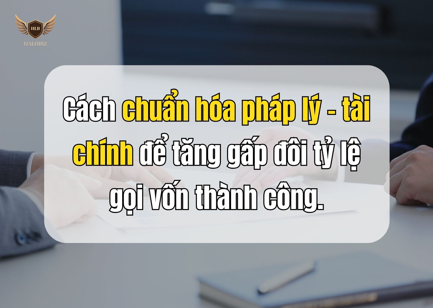 Cách chuẩn hóa pháp lý – tài chính để tăng gấp đôi tỷ lệ gọi vốn thành công.