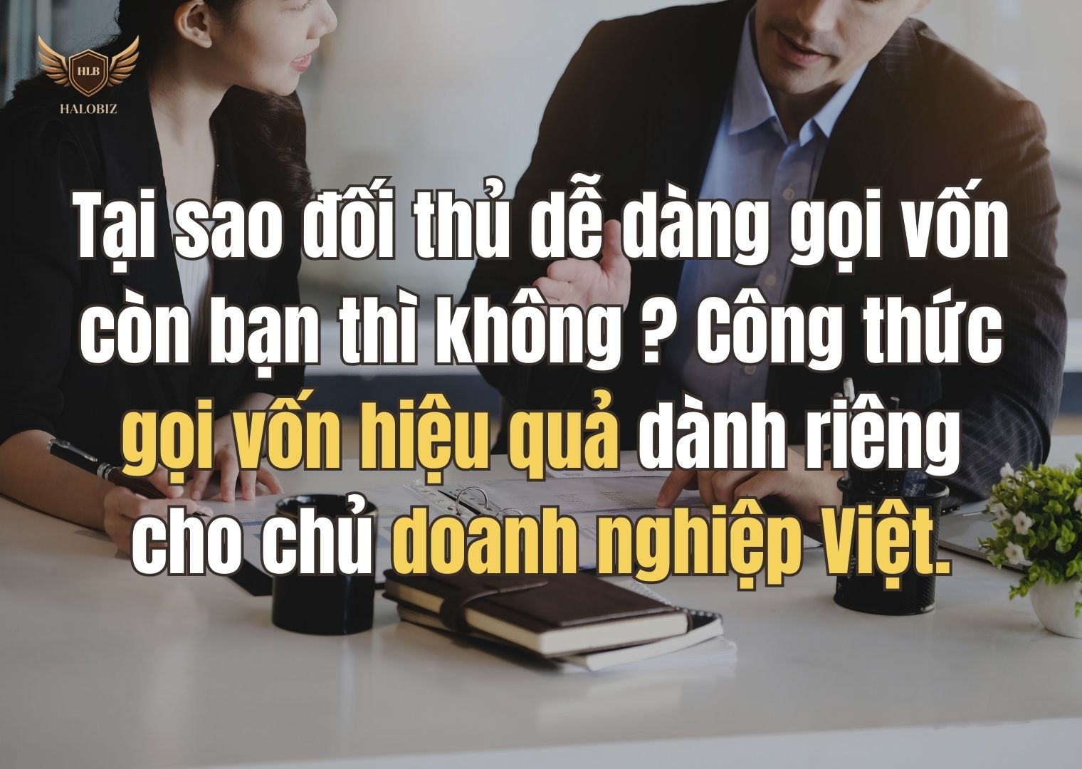 Tại sao đối thủ dễ dàng gọi vốn còn bạn thì không? Công thức gọi vốn hiệu quả dành riêng cho chủ doanh nghiệp Việt.