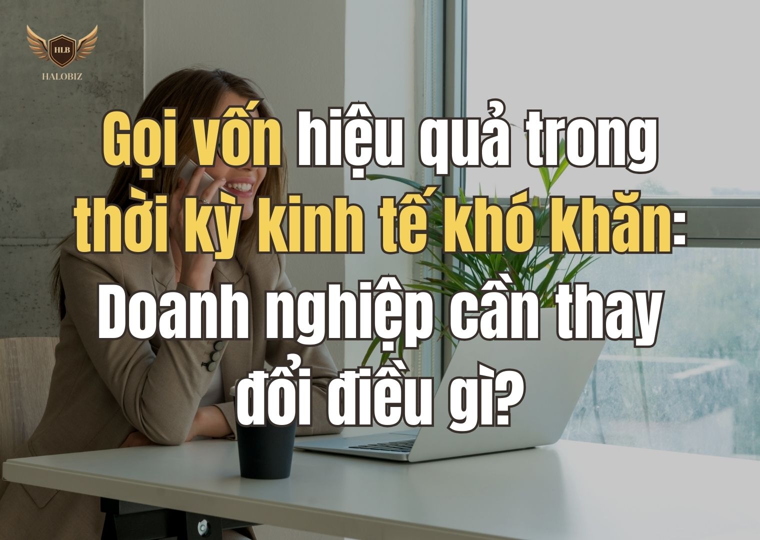 Gọi vốn hiệu quả trong thời kỳ kinh tế khó khăn: Doanh nghiệp cần thay đổi điều gì?