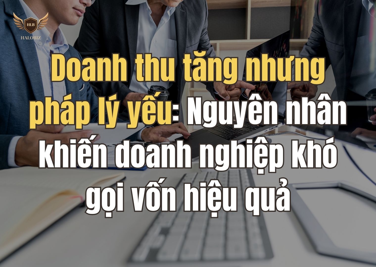 Doanh thu tăng nhưng pháp lý yếu: Nguyên nhân khiến doanh nghiệp khó gọi vốn hiệu quả