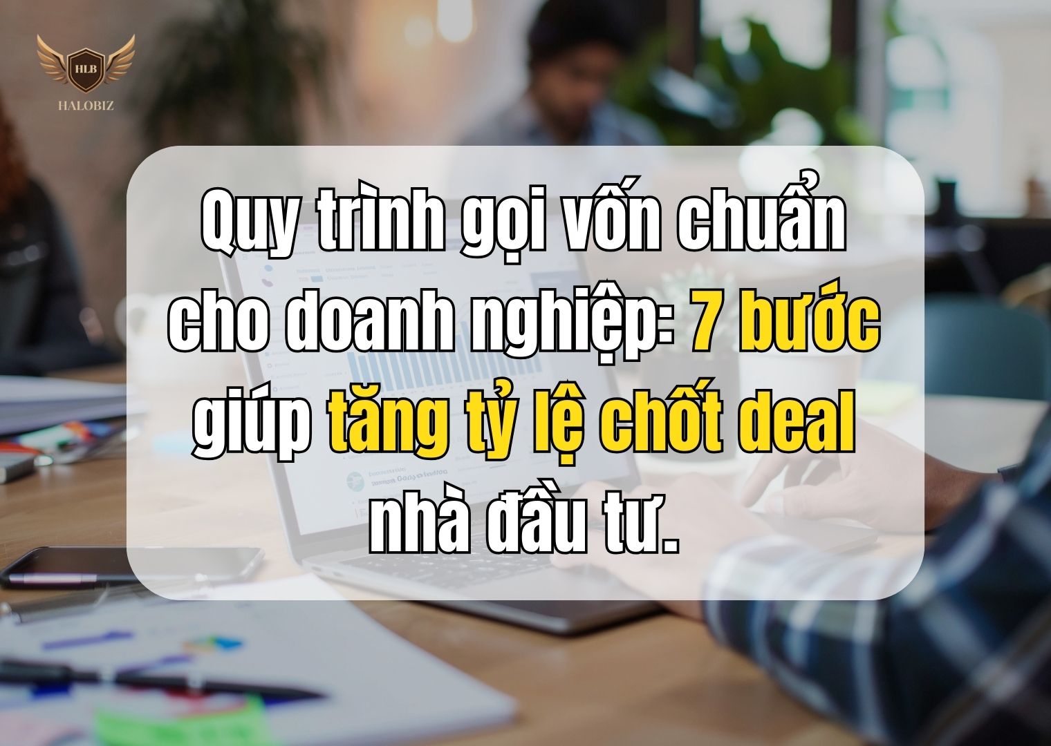 Quy trình gọi vốn chuẩn cho doanh nghiệp: 7 bước giúp tăng tỷ lệ chốt deal nhà đầu tư.