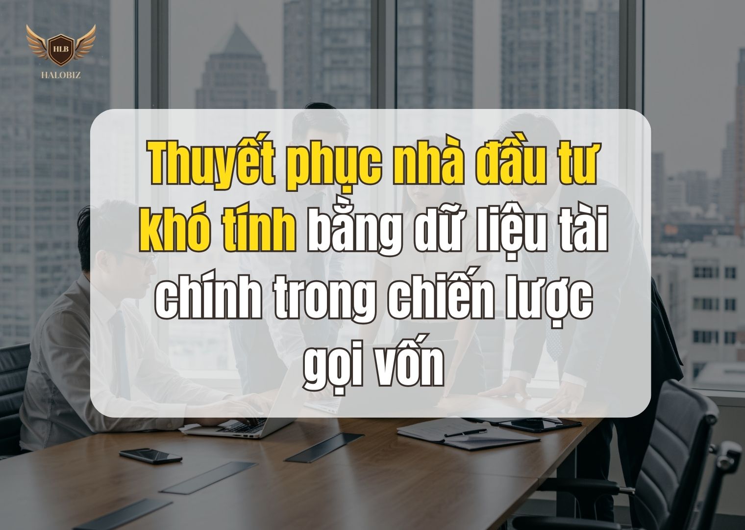 Thuyết phục nhà đầu tư khó tính bằng dữ liệu tài chính trong chiến lược gọi vốn