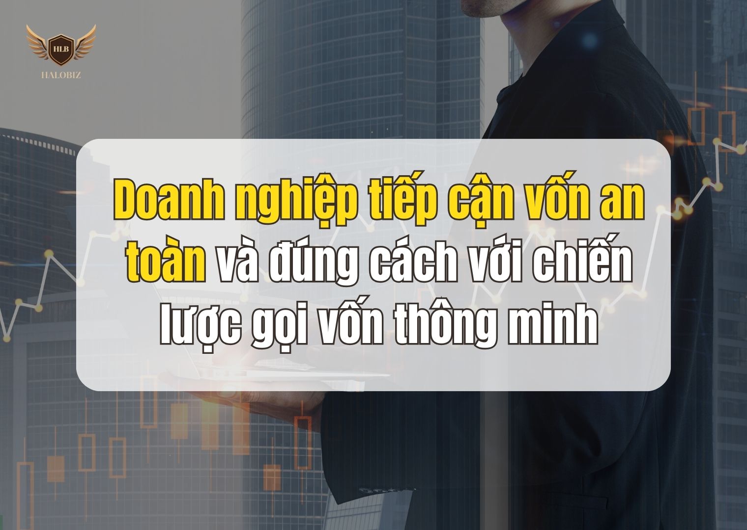 Doanh nghiệp tiếp cận vốn an toàn và đúng cách với chiến lược gọi vốn thông minh