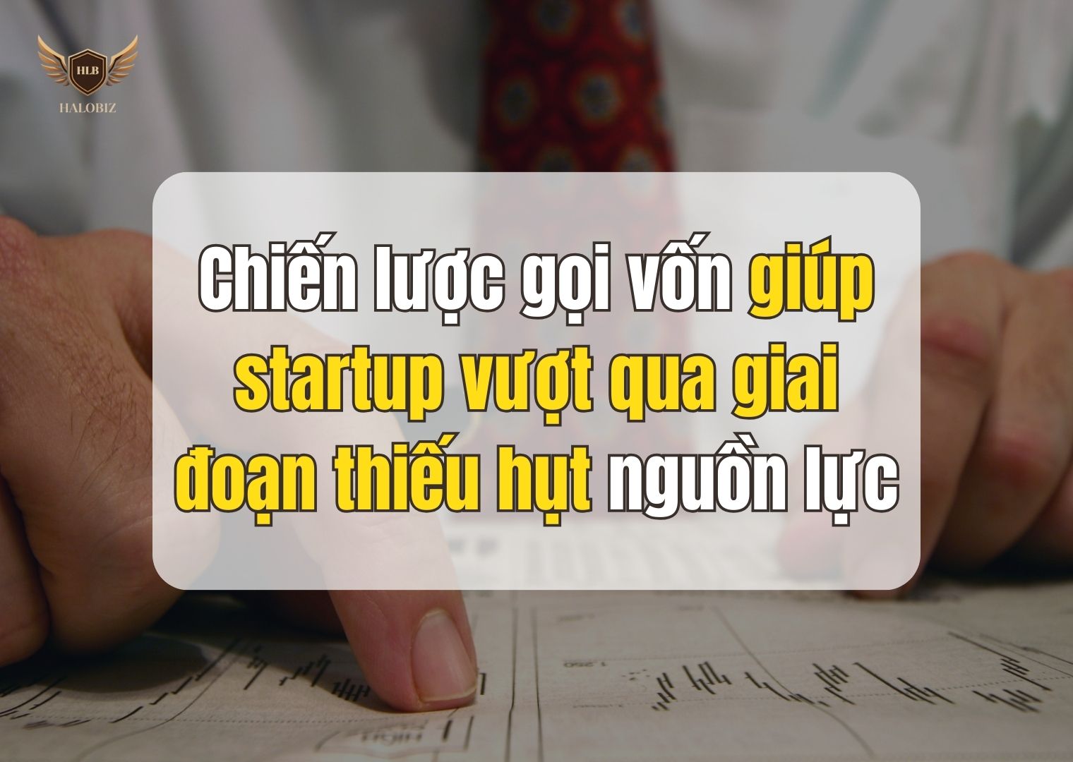 Chiến lược gọi vốn giúp startup vượt qua giai đoạn thiếu hụt nguồn lực