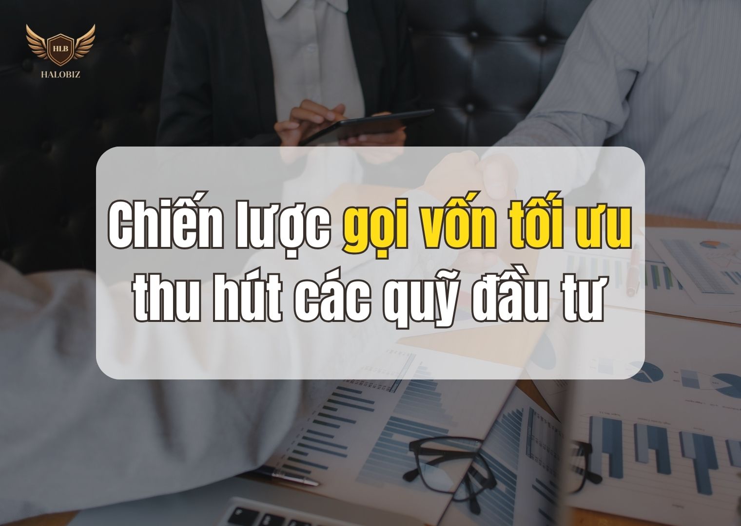Chiến lược gọi vốn tối ưu thu hút các quỹ đầu tư