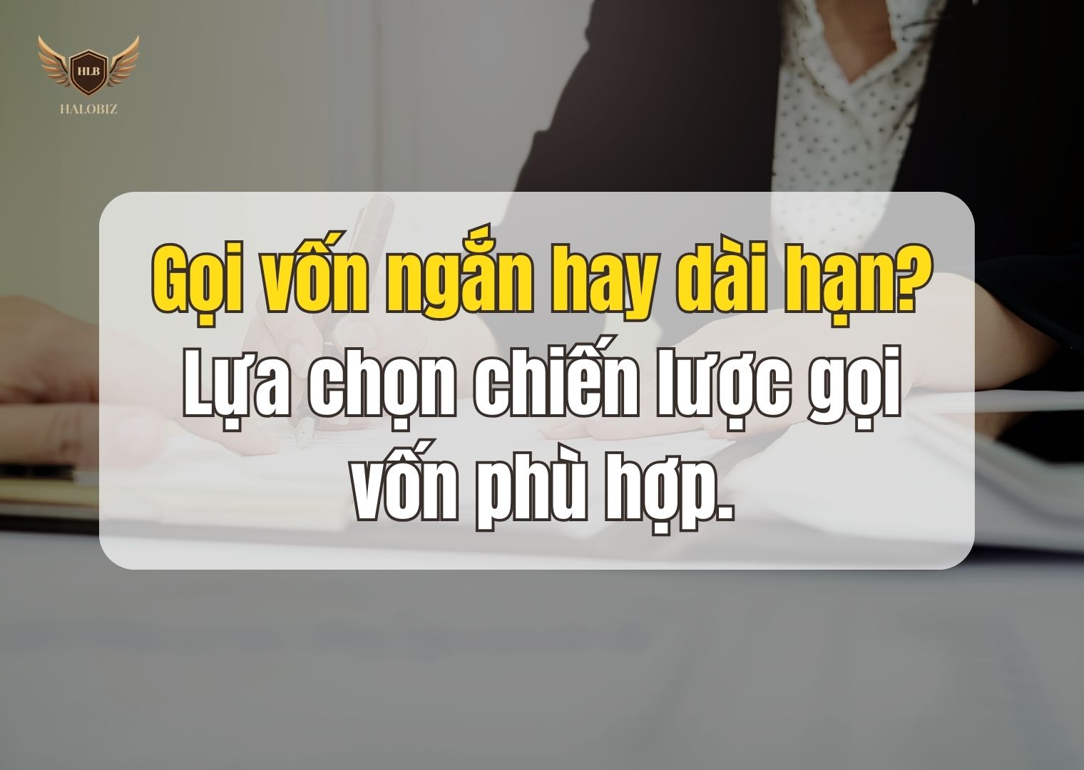 Gọi vốn ngắn hay dài hạn? Lựa chọn chiến lược gọi vốn phù hợp.