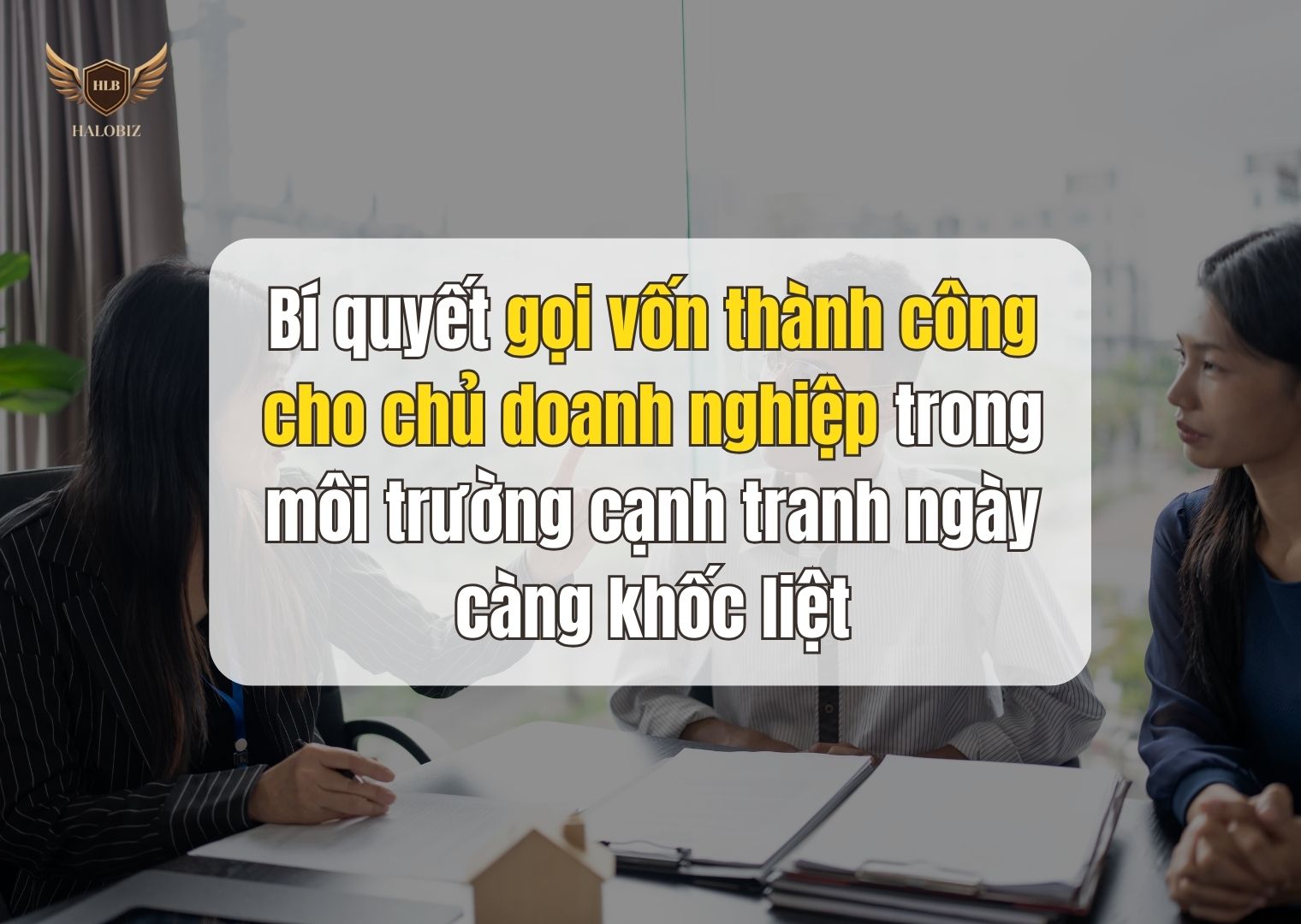 Bí quyết gọi vốn thành công cho chủ doanh nghiệp trong môi trường cạnh tranh ngày càng khốc liệt