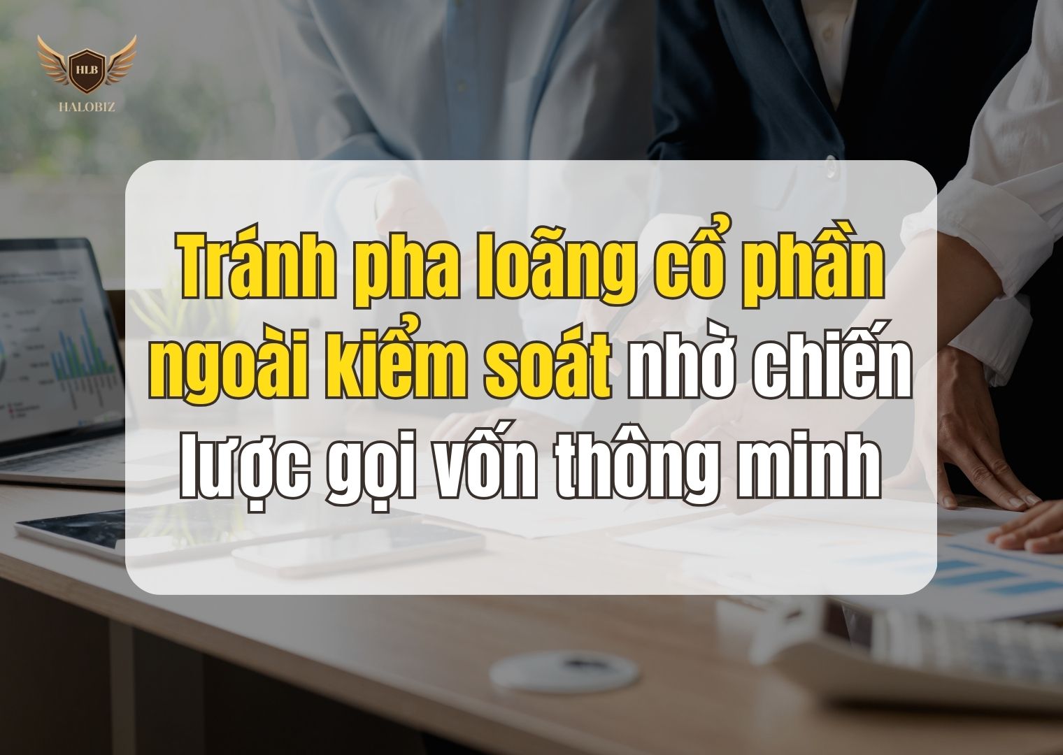 Tránh pha loãng cổ phần ngoài kiểm soát nhờ chiến lược gọi vốn thông minh