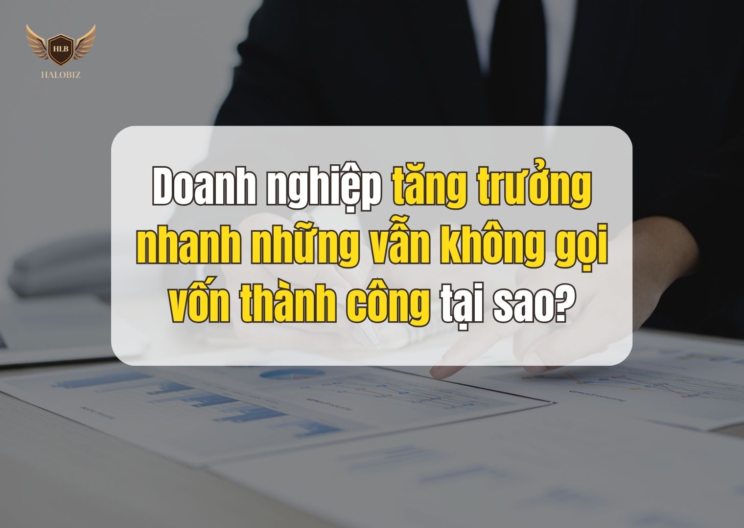 Doanh nghiệp tăng trưởng nhanh những vẫn không gọi vốn thành công tại sao?