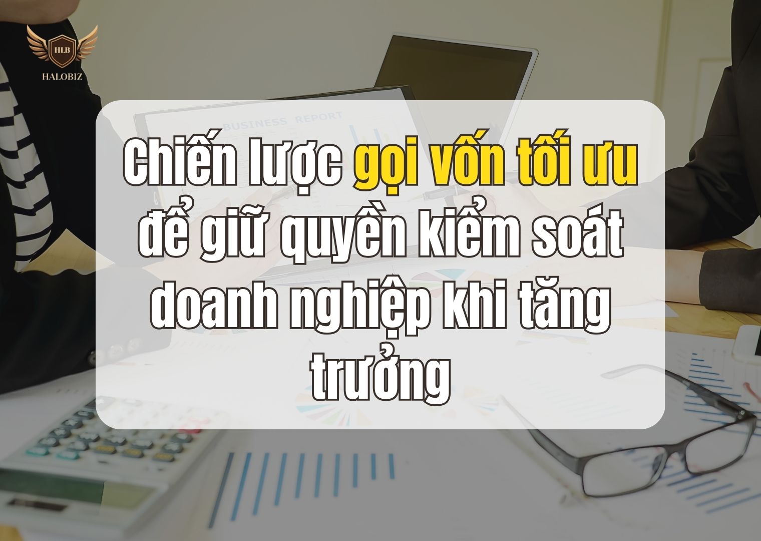 Chiến lược gọi vốn tối ưu để giữ quyền kiểm soát doanh nghiệp khi tăng trưởng