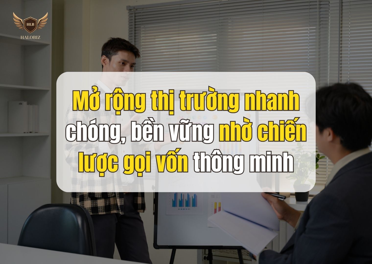 Mở rộng thị trường nhanh chóng, bền vững nhờ chiến lược gọi vốn thông minh