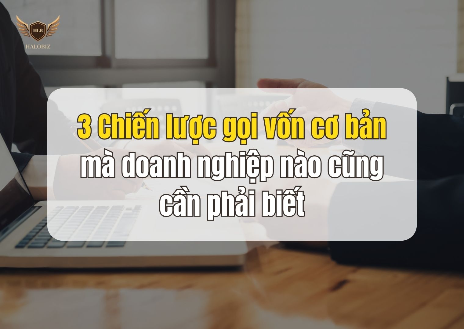 3 Chiến lược gọi vốn cơ bản mà doanh nghiệp nào cũng cần phải biết