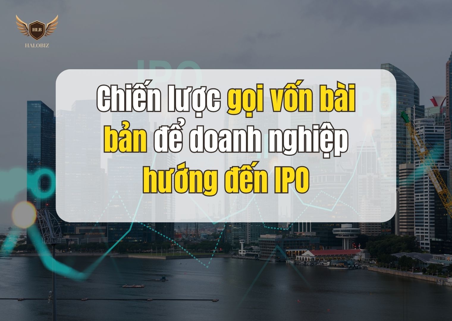 Chiến lược gọi vốn bài bản để doanh nghiệp hướng đến IPO