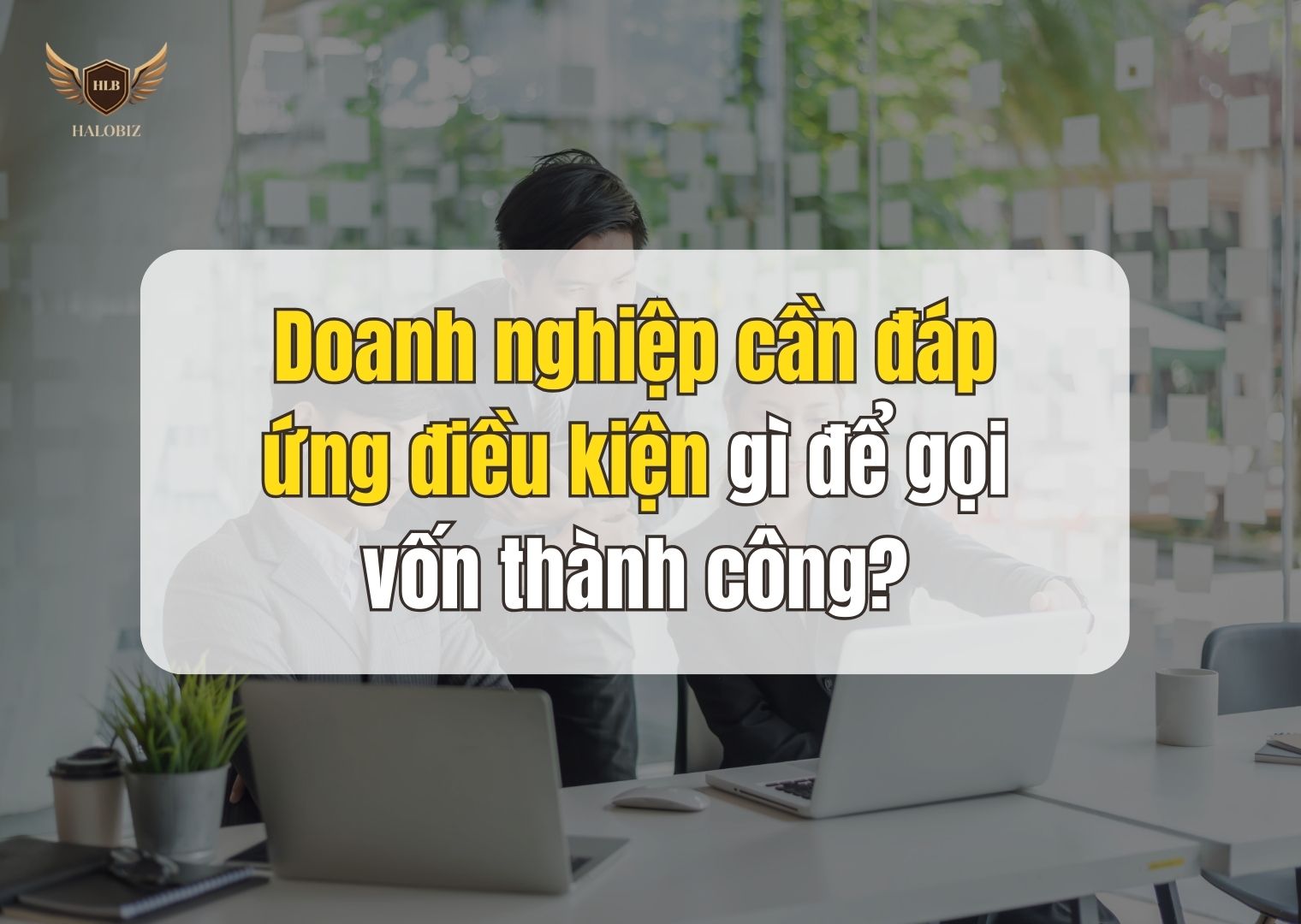 Doanh nghiệp cần đáp ứng điều kiện gì để gọi vốn thành công?