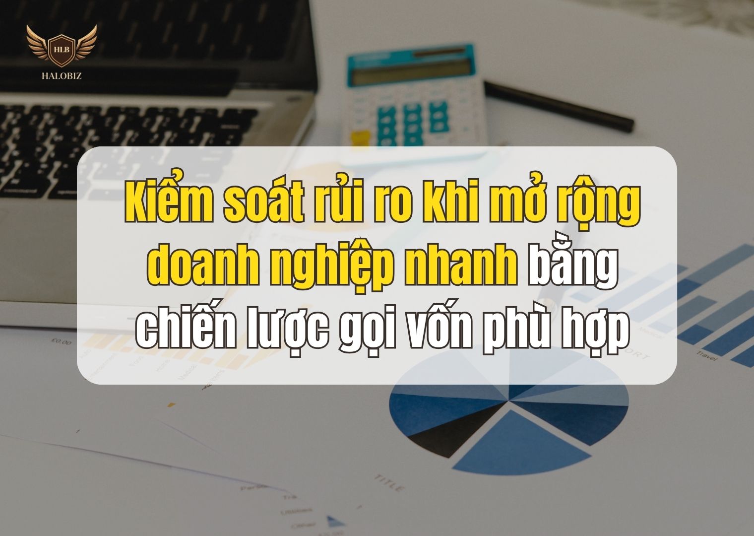 Kiểm soát rủi ro khi mở rộng doanh nghiệp nhanh bằng chiến lược gọi vốn phù hợp