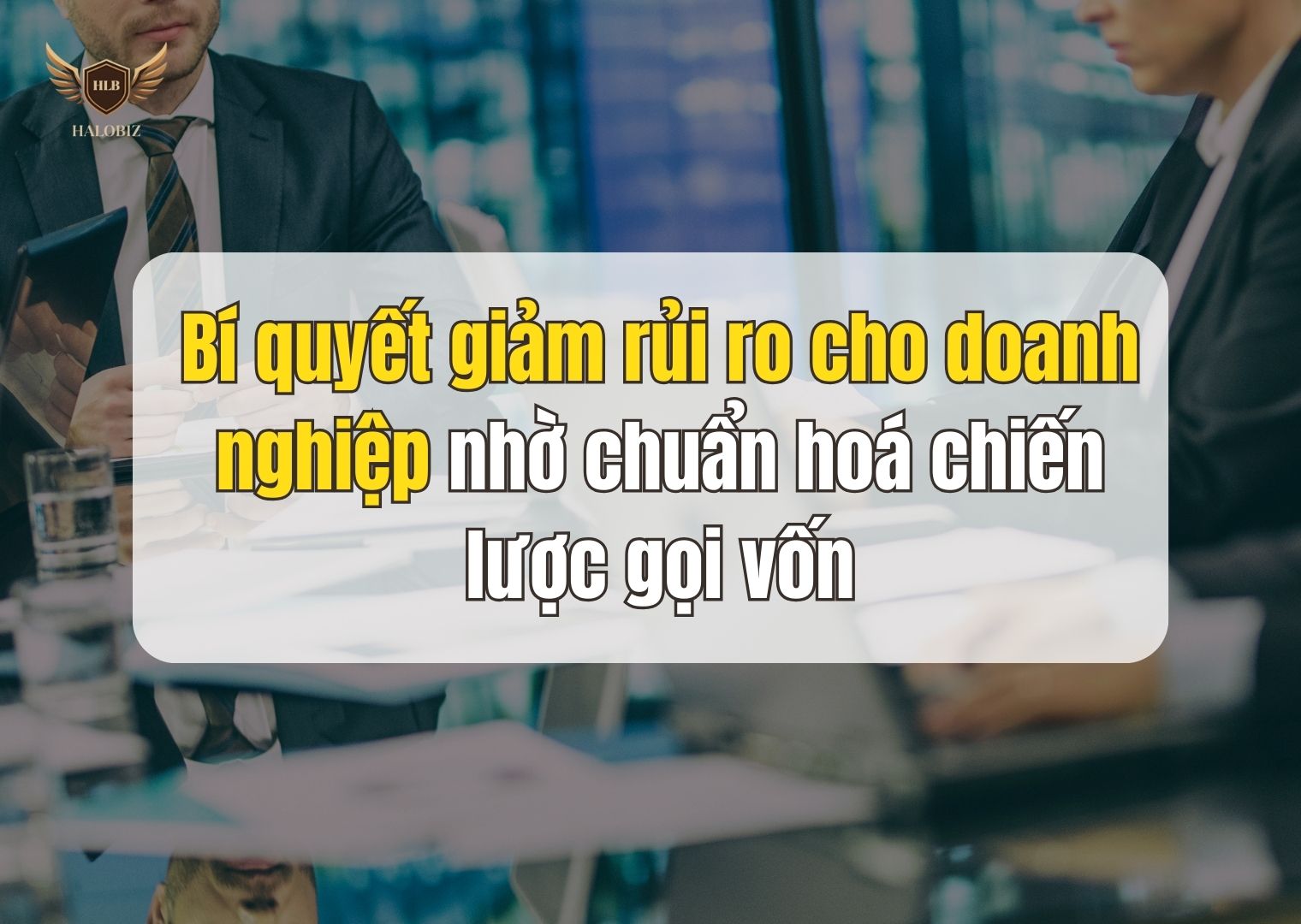 Bí quyết giảm rủi ro cho doanh nghiệp nhờ chuẩn hoá chiến lược gọi vốn