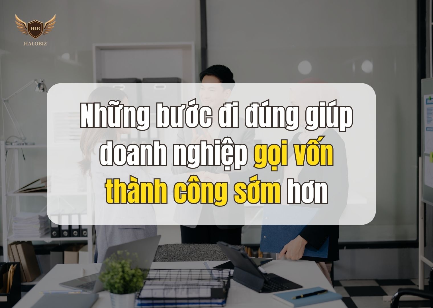 Những bước đi đúng giúp doanh nghiệp gọi vốn thành công sớm hơn