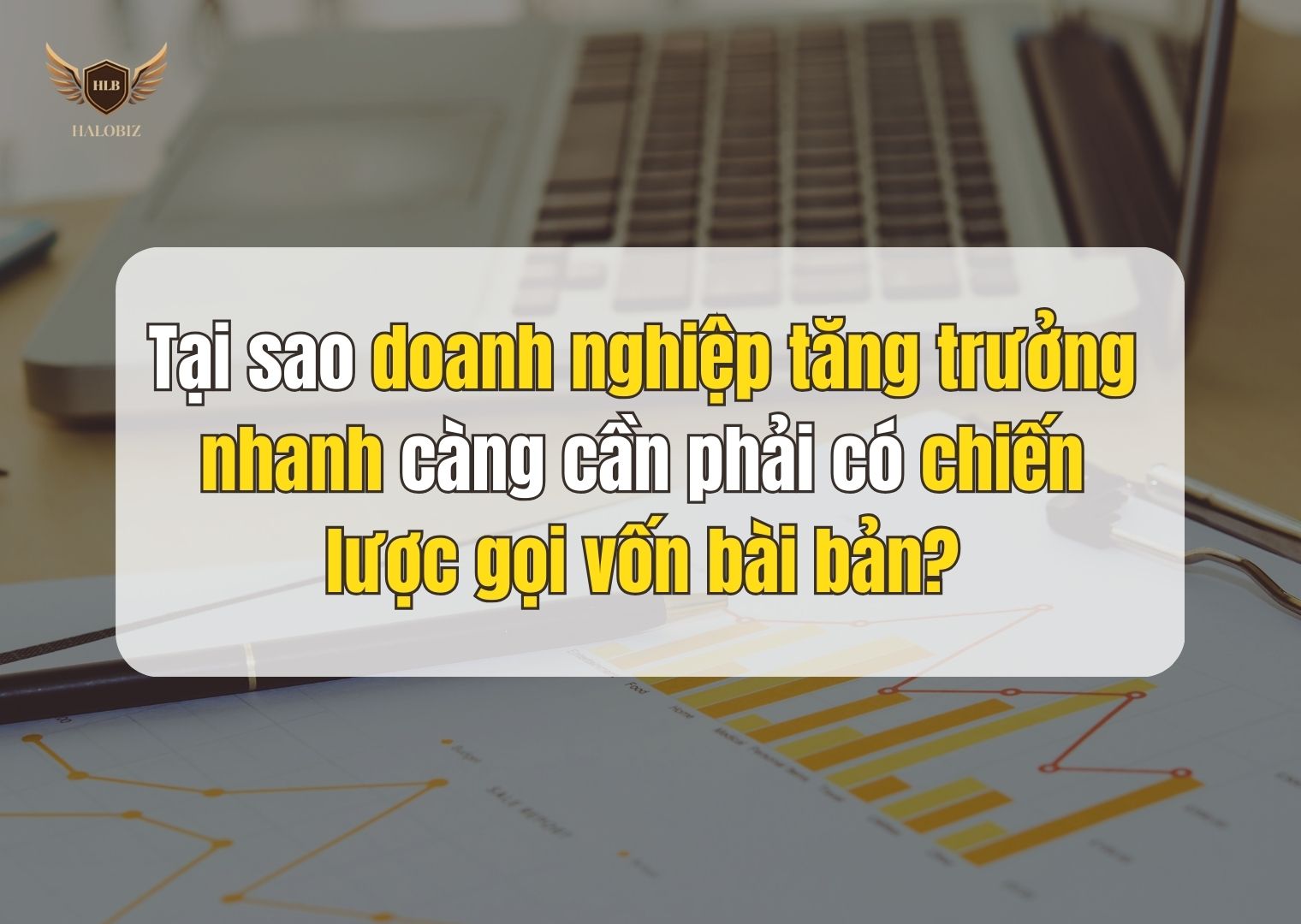 Tại sao doanh nghiệp tăng trưởng nhanh càng cần phải có chiến lược gọi vốn bài bản?