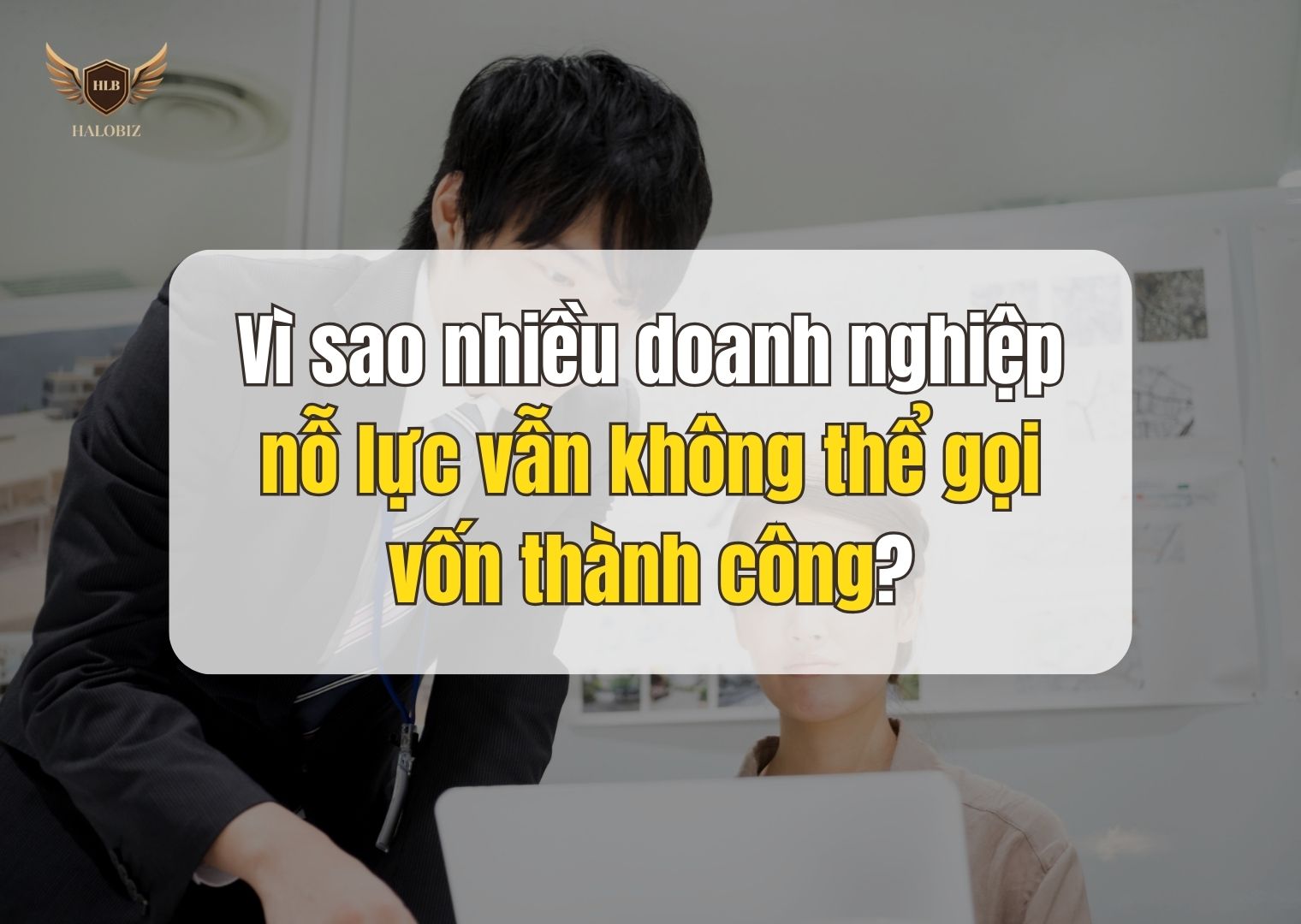 Vì sao nhiều doanh nghiệp nỗ lực vẫn không thể gọi vốn thành công?