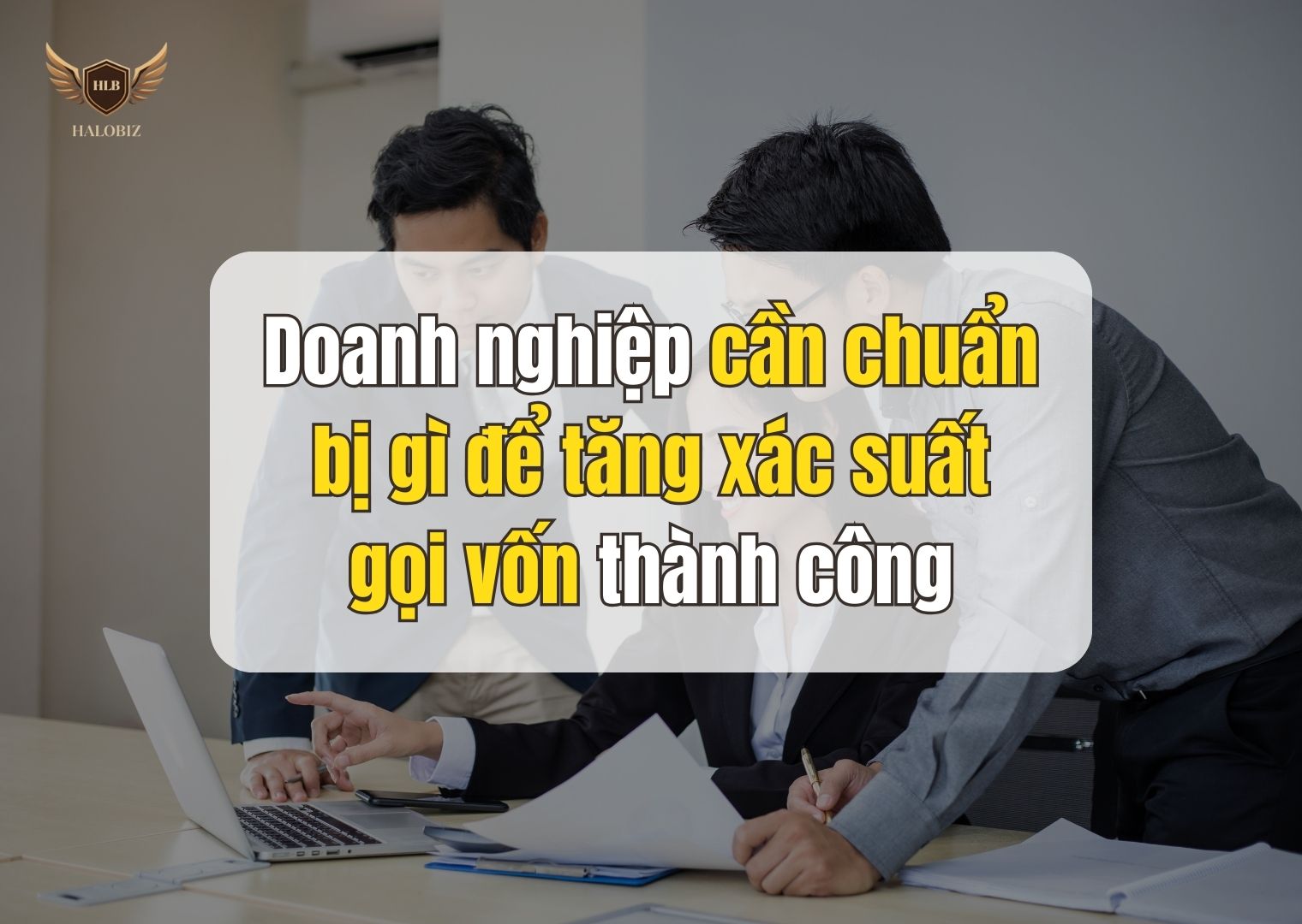 Doanh nghiệp cần chuẩn bị gì để tăng xác suất gọi vốn thành công