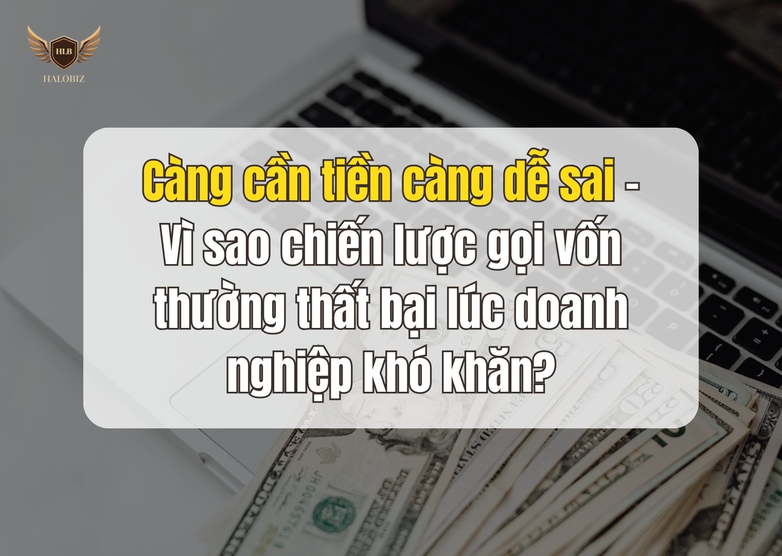 Càng cần tiền càng dễ sai – Vì sao chiến lược gọi vốn thường thất bại lúc doanh nghiệp khó khăn?