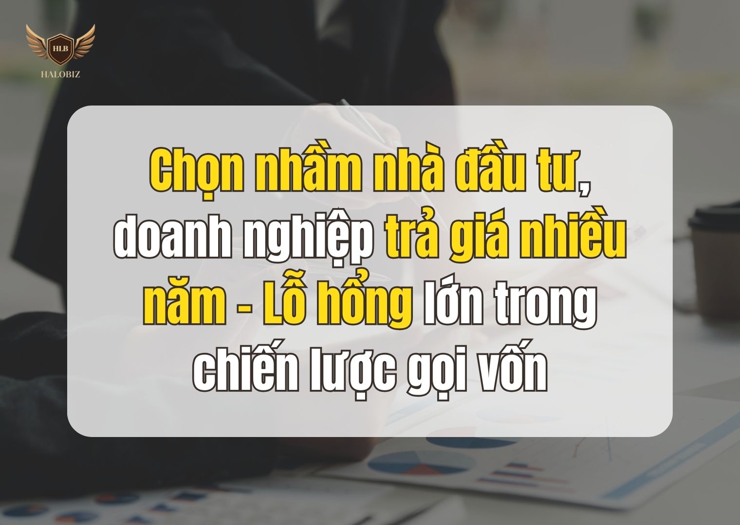 Chọn nhầm nhà đầu tư, doanh nghiệp trả giá nhiều năm – Lỗ hổng lớn trong chiến lược gọi vốn