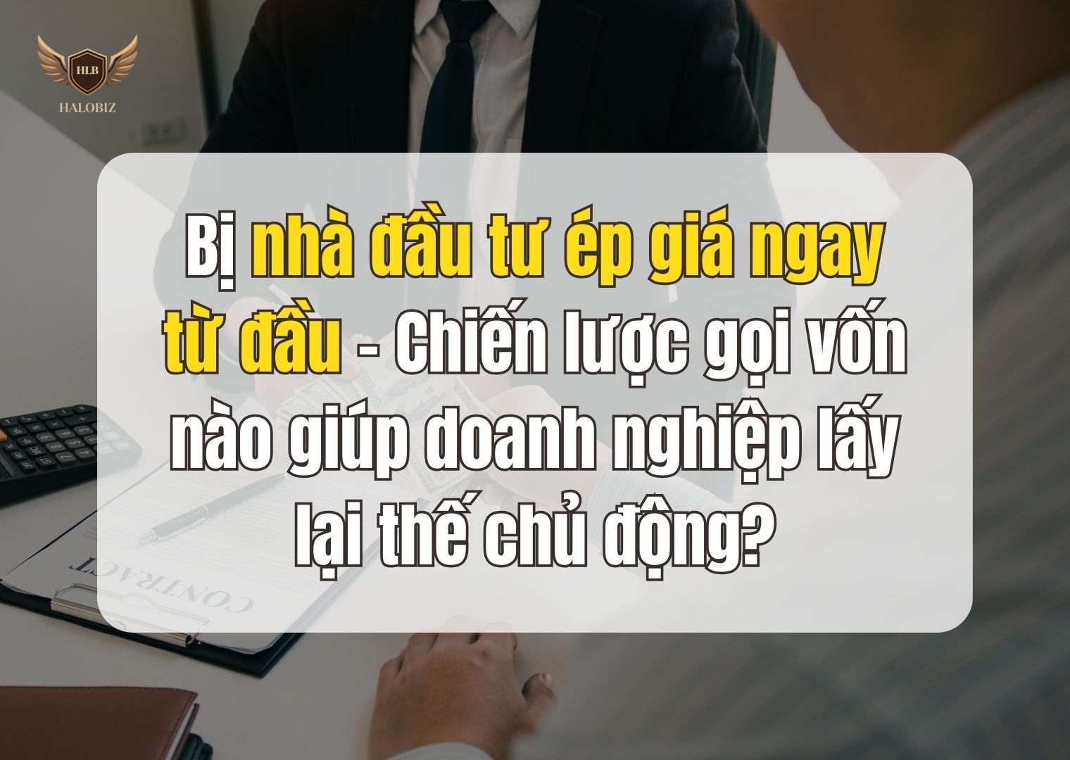 Bị nhà đầu tư ép giá ngay từ đầu – Chiến lược gọi vốn nào giúp doanh nghiệp lấy lại thế chủ động?