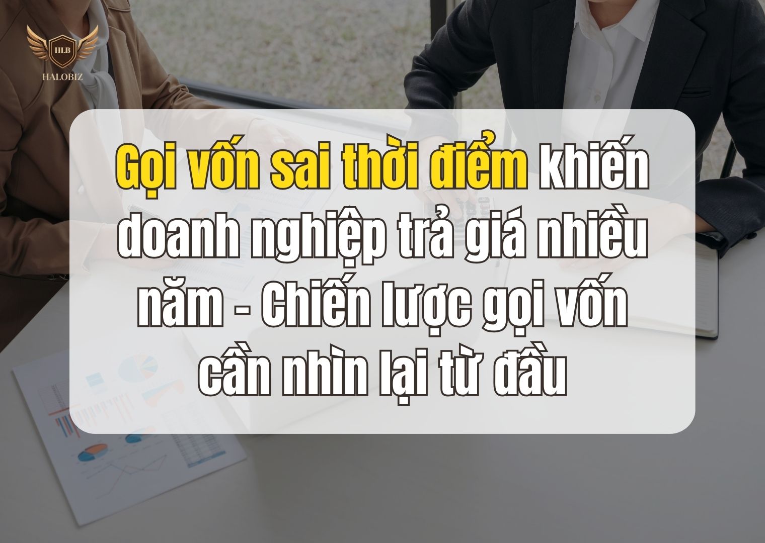 Gọi vốn sai thời điểm khiến doanh nghiệp trả giá nhiều năm – Chiến lược gọi vốn cần nhìn lại từ đầu