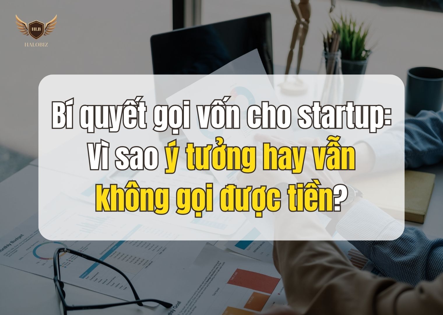 Bí quyết gọi vốn cho startup: Vì sao ý tưởng hay vẫn không gọi được tiền?