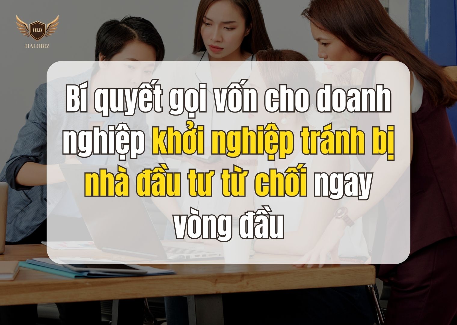 Bí quyết gọi vốn cho doanh nghiệp khởi nghiệp tránh bị nhà đầu tư từ chối ngay vòng đầu