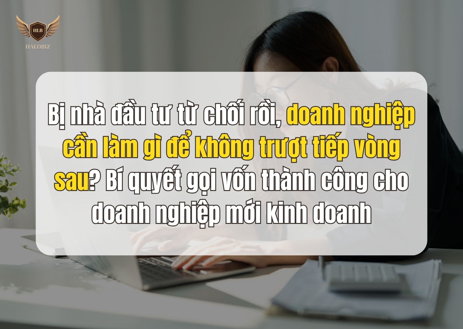 Bị nhà đầu tư từ chối rồi, doanh nghiệp cần làm gì để không trượt tiếp vòng sau? Bí quyết gọi vốn thành công cho doanh nghiệp mới kinh doanh.
