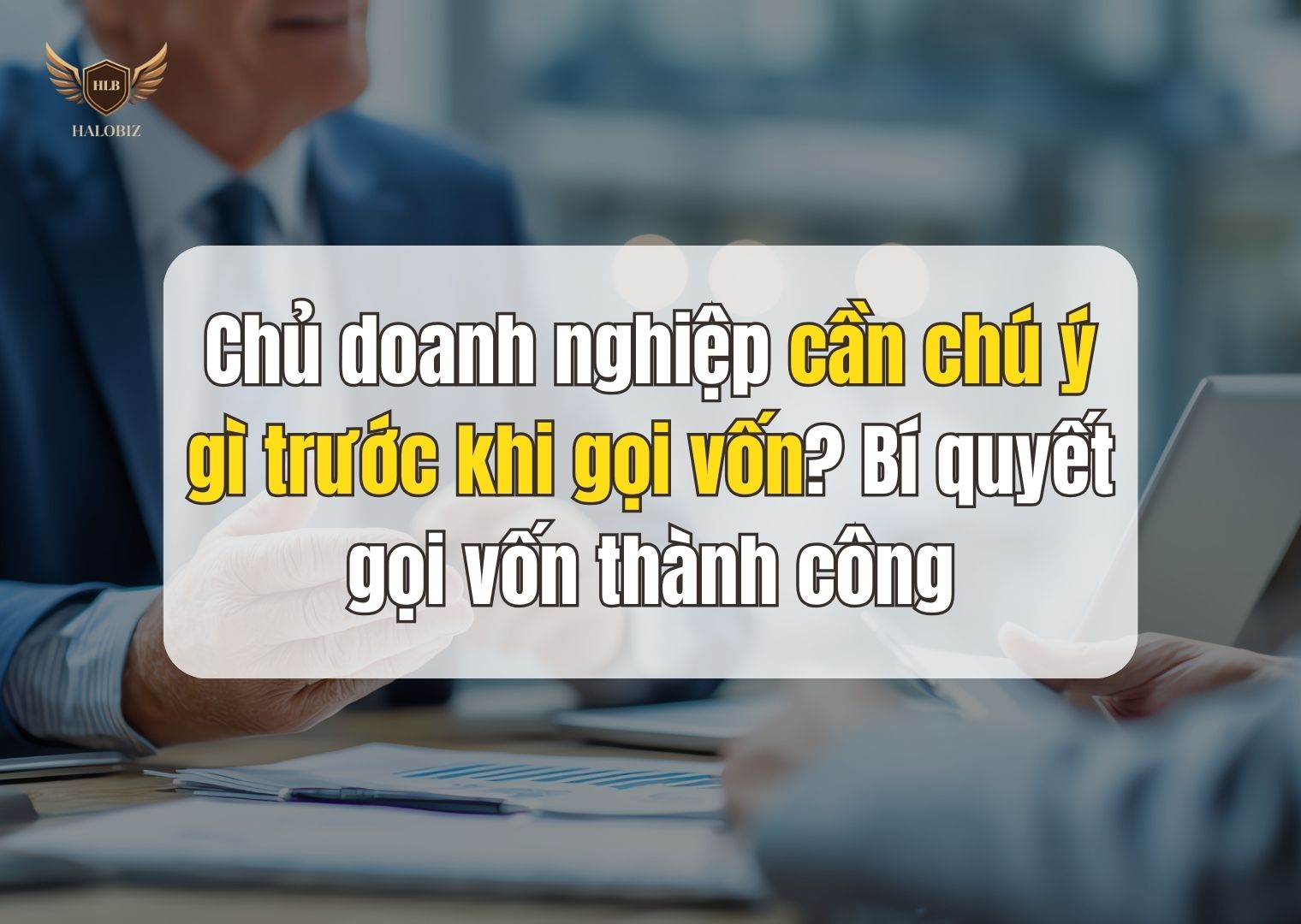 Chủ doanh nghiệp cần chú ý gì trước khi gọi vốn? Bí quyết gọi vốn thành công