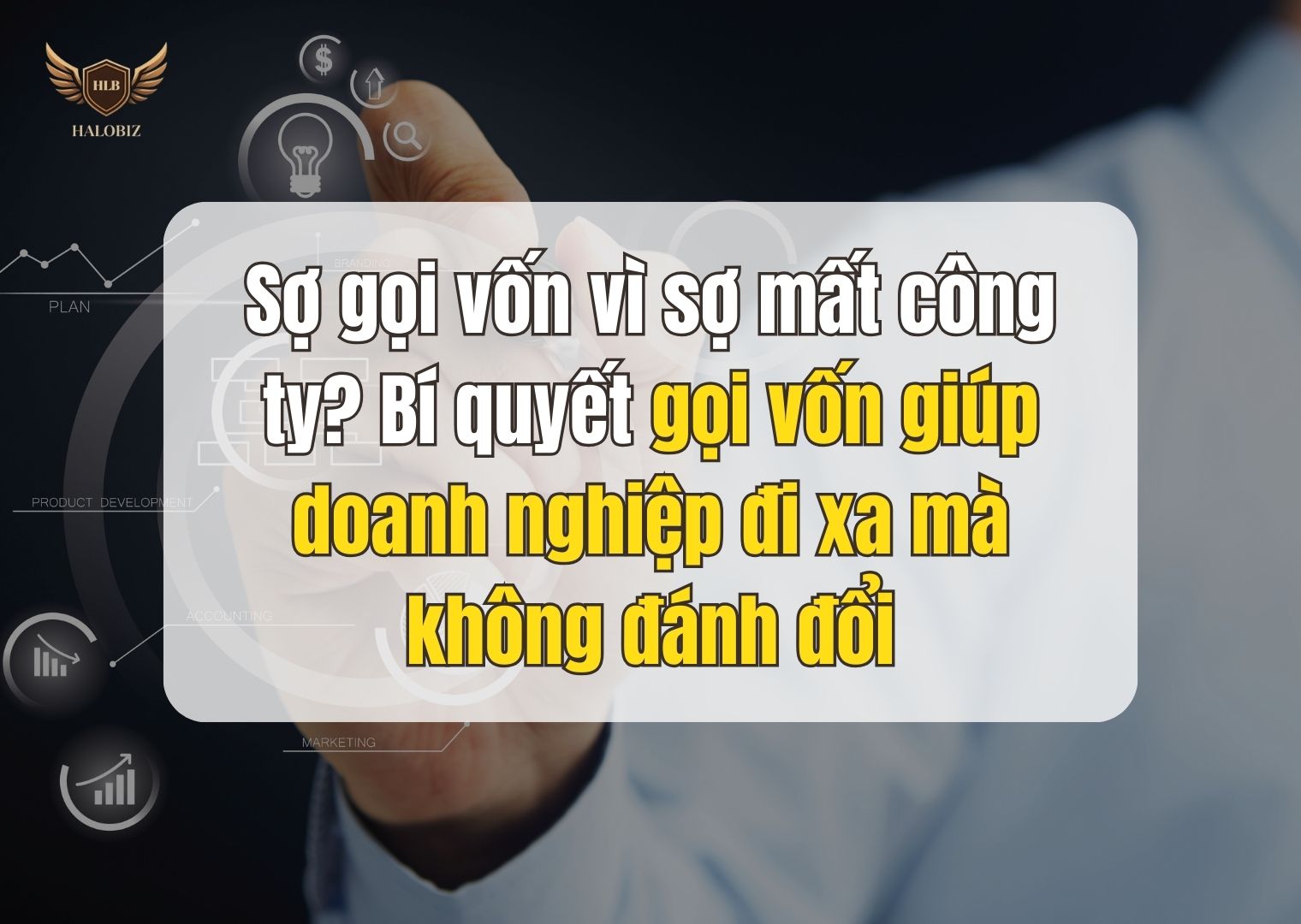 Chủ doanh nghiệp cần chú ý gì trước khi gọi vốn? Bí quyết gọi vốn thành công