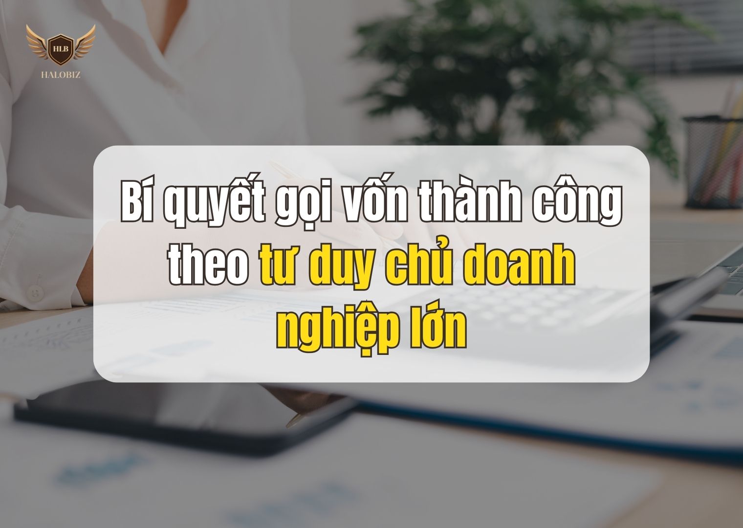 Bí quyết gọi vốn thành công theo tư duy chủ doanh nghiệp lớn