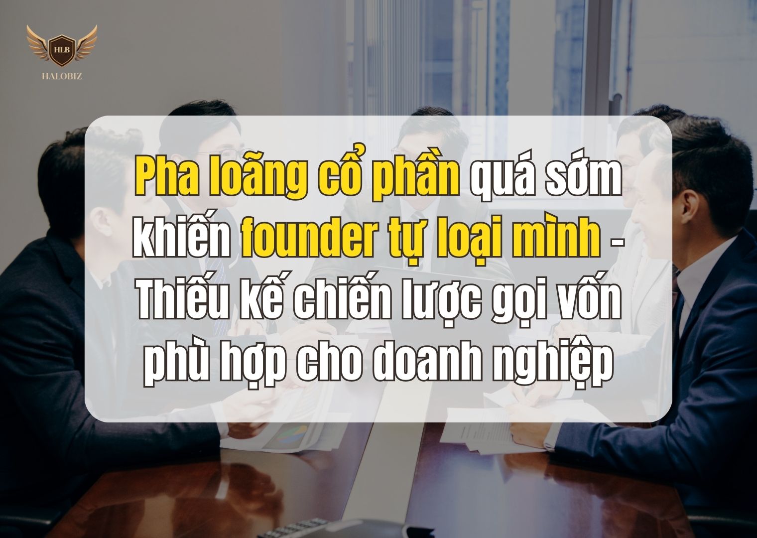 Pha loãng cổ phần quá sớm khiến founder tự loại mình – Thiếu kế chiến lược gọi vốn phù hợp cho doanh nghiệp