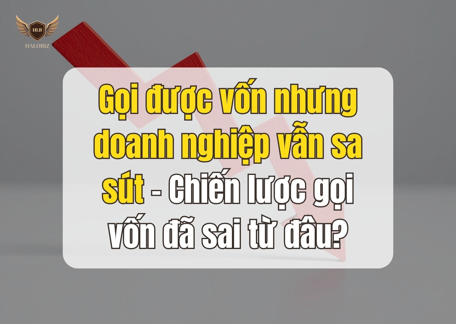 Gọi được vốn nhưng doanh nghiệp vẫn sa sút – Chiến lược gọi vốn đã sai từ đâu?