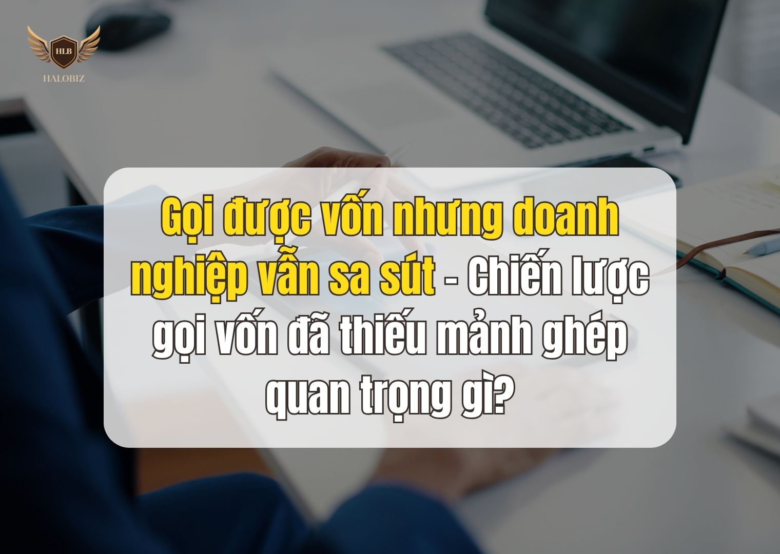 Gọi được vốn nhưng doanh nghiệp vẫn sa sút – Chiến lược gọi vốn đã thiếu mảnh ghép quan trọng gì?