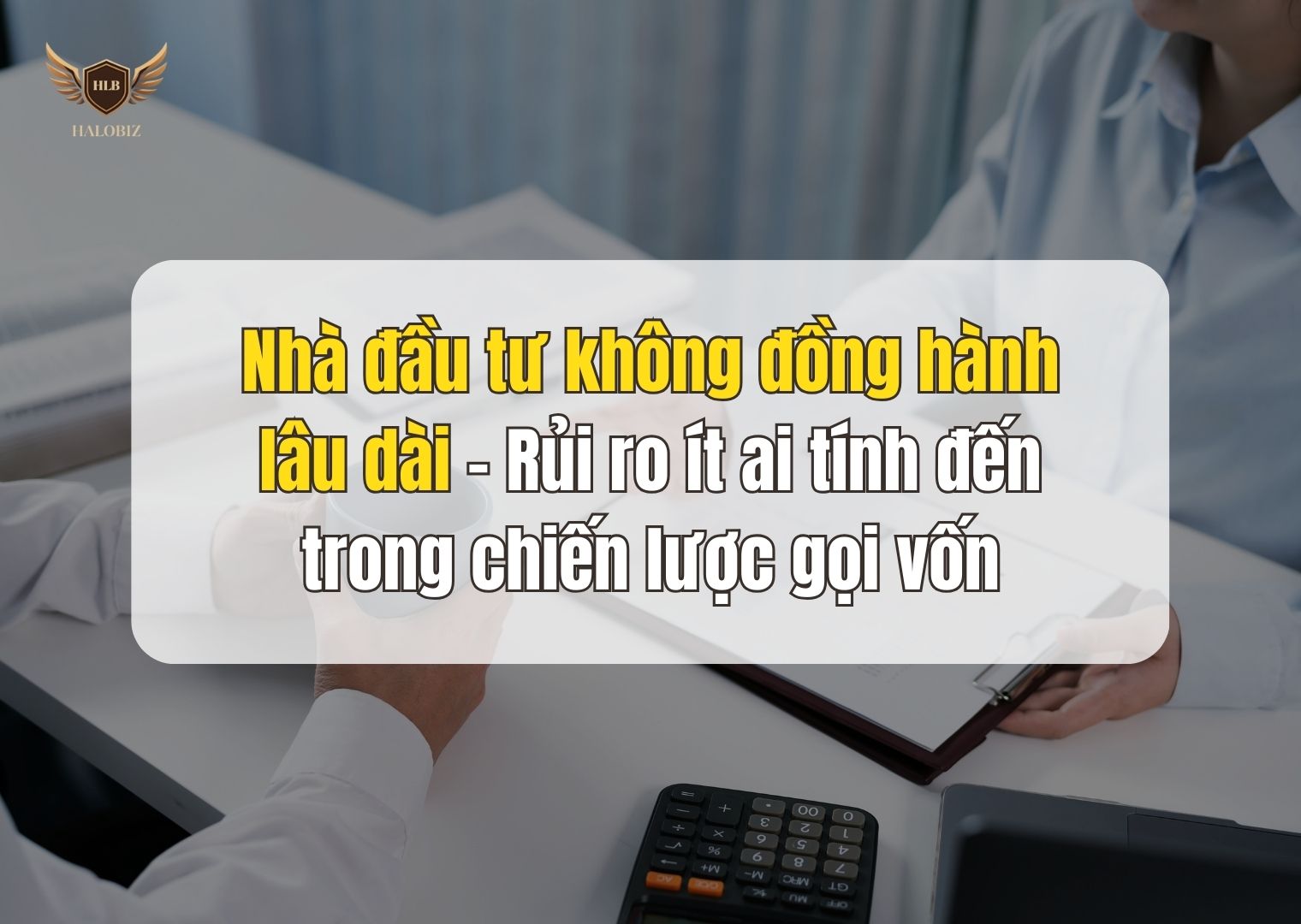 Nhà đầu tư không đồng hành lâu dài – Rủi ro ít ai tính đến trong chiến lược gọi vốn