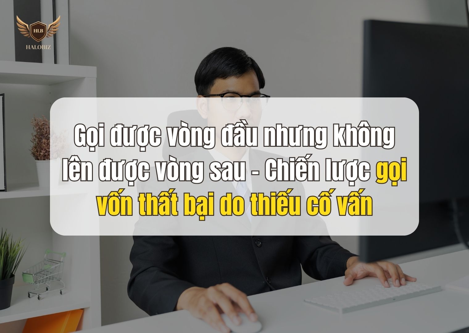 Gọi được vòng đầu nhưng không lên được vòng sau – Chiến lược gọi vốn thất bại do thiếu cố vấn