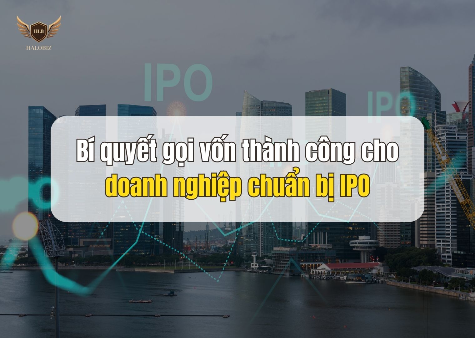 Bí quyết gọi vốn thành công cho doanh nghiệp chuẩn bị IPO