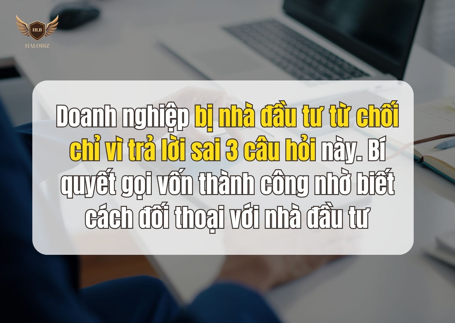 Doanh nghiệp bị nhà đầu tư từ chối chỉ vì trả lời sai 3 câu hỏi này. Bí quyết gọi vốn thành công nhờ biết cách đối thoại với nhà đầu tư