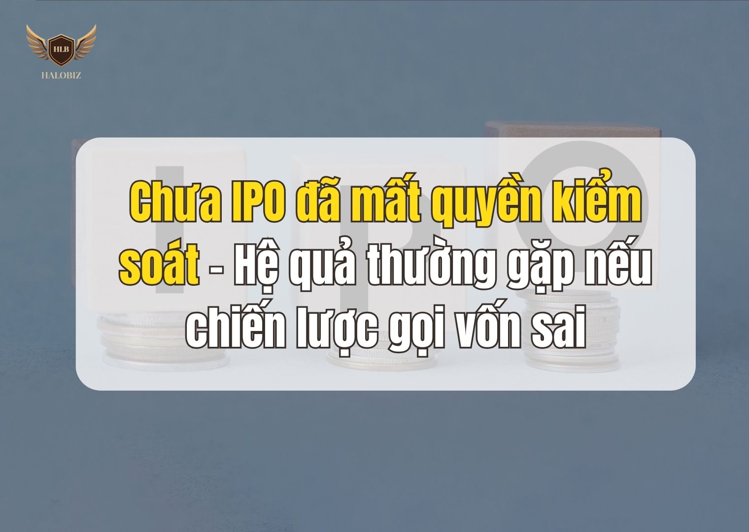 Chưa IPO đã mất quyền kiểm soát – Hệ quả thường gặp nếu chiến lược gọi vốn sai