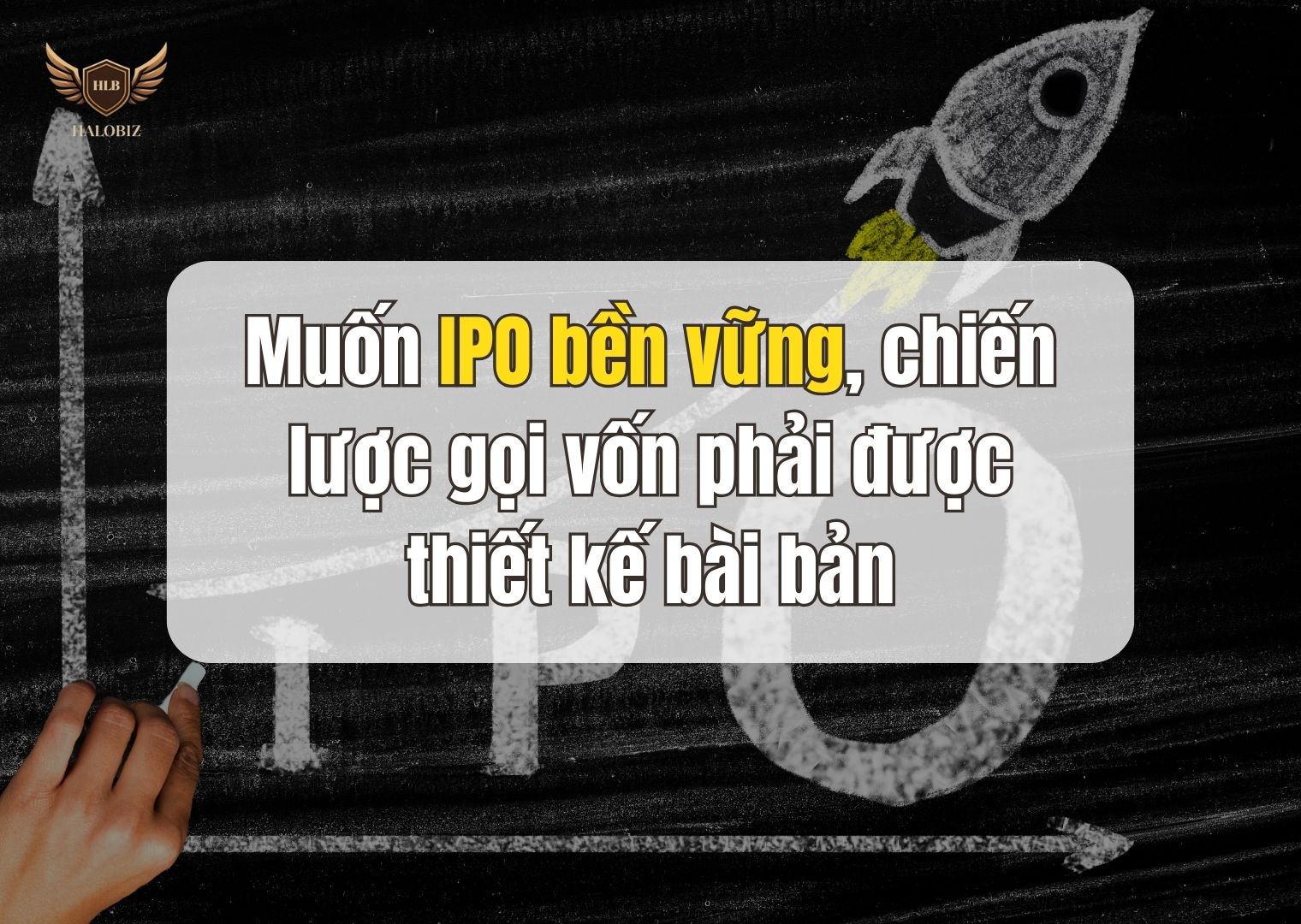 Muốn IPO bền vững, chiến lược gọi vốn phải được thiết kế bài bản